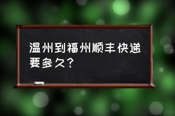 福州到温州快递 温州到福州顺丰快递要多久？