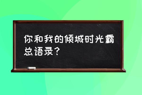 是你路过我的倾城时光语录 你和我的倾城时光霸总语录？