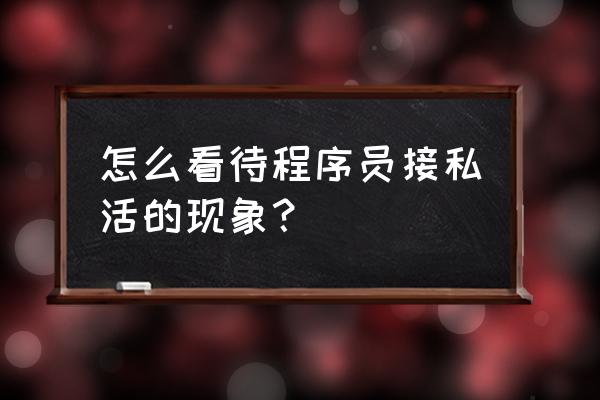 程序员接私活容易吗 怎么看待程序员接私活的现象？