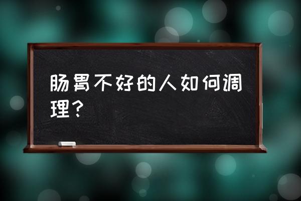 长期肠胃不好怎么调理 肠胃不好的人如何调理？