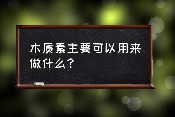 木质素有什么作用 木质素主要可以用来做什么？