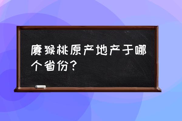 猕猴桃出产地是哪 猕猴桃原产地产于哪个省份？