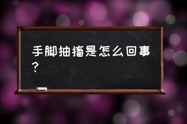 手脚抽搐是怎么回事 手脚抽搐是怎么回事？