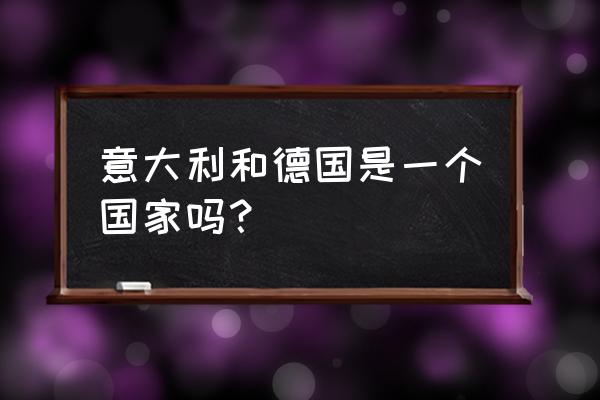 德国和意大利地理位置 意大利和德国是一个国家吗？