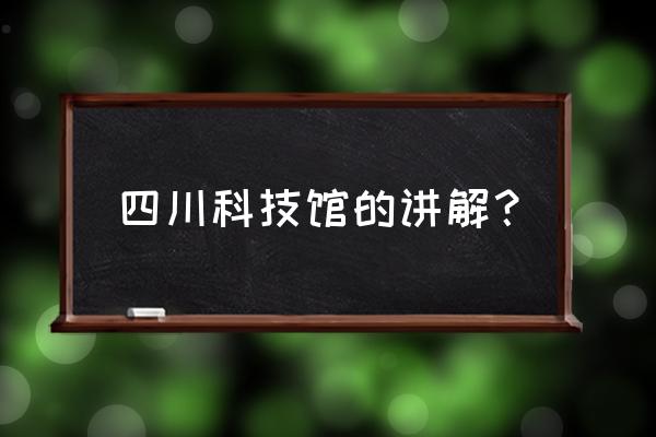 四川科技馆是干嘛的 四川科技馆的讲解？