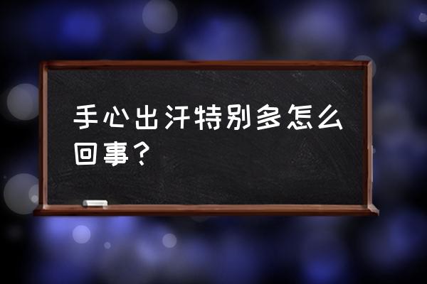 手心最近出汗是怎么回事 手心出汗特别多怎么回事？