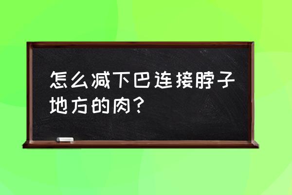 瘦双下巴的最快方法 怎么减下巴连接脖子地方的肉？