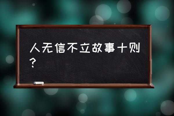 人无信不立是谁说的 人无信不立故事十则？