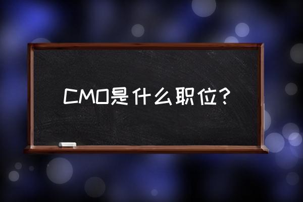 cmo的职责是什么 CMO是什么职位？