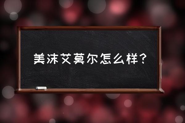 美沫艾莫尔怎么样 美沫艾莫尔怎么样？