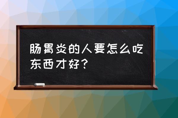 肠胃炎吃什么食物好 肠胃炎的人要怎么吃东西才好？