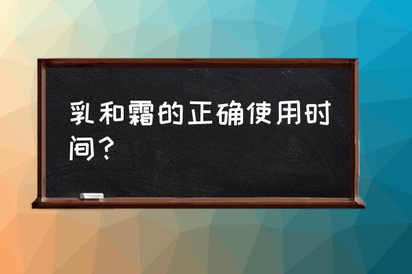 乳液的使用时间 乳和霜的正确使用时间？