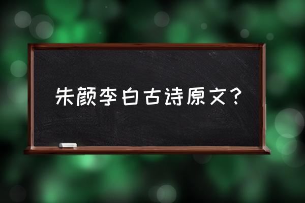 朱颜李白诗原文 朱颜李白古诗原文？