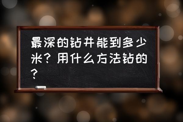 钻井生物长什么样 最深的钻井能到多少米？用什么方法钻的？