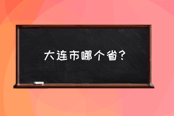 大连是哪个省的城市 大连市哪个省？