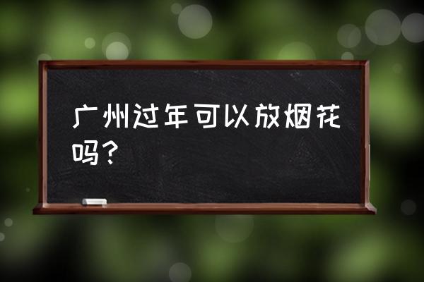 2020年广州跨年烟花 广州过年可以放烟花吗？