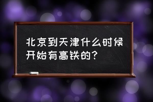 北京去天津的高铁 北京到天津什么时候开始有高铁的？