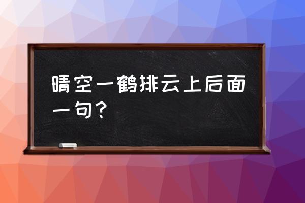 晴空一鹤排云上下一句 晴空一鹤排云上后面一句？