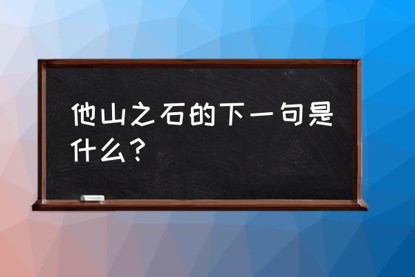 他山之石后一句 他山之石的下一句是什么？