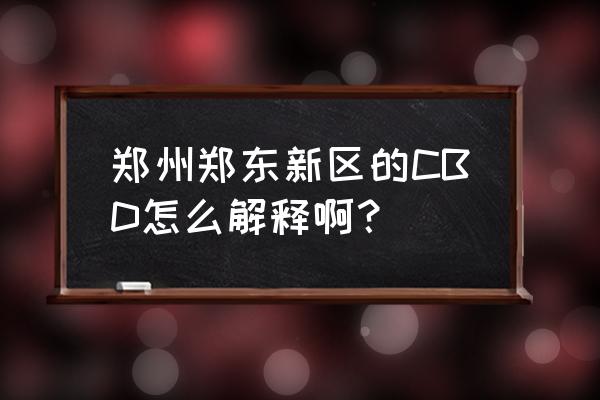 郑东cbd干什么的 郑州郑东新区的CBD怎么解释啊？