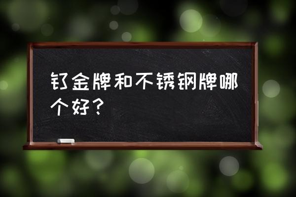 不锈钢钛金牌 钛金牌和不锈钢牌哪个好？