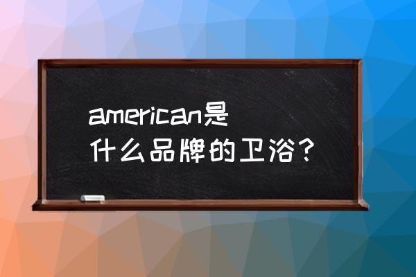 美标卫浴是国际品牌吗 american是什么品牌的卫浴？