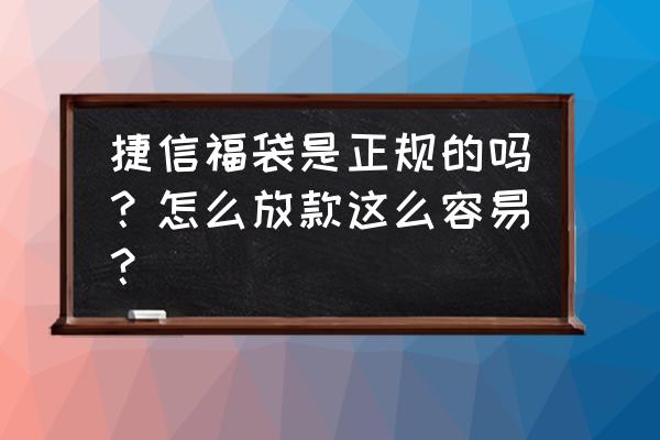 捷信福袋1500申请入口 捷信福袋是正规的吗？怎么放款这么容易？