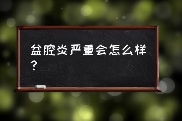 盆腔感染最严重的后果 盆腔炎严重会怎么样？