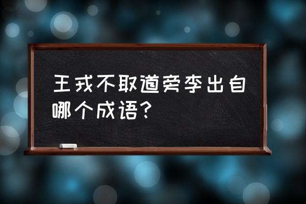 王戎不取道旁李出自于哪里 王戎不取道旁李出自哪个成语？