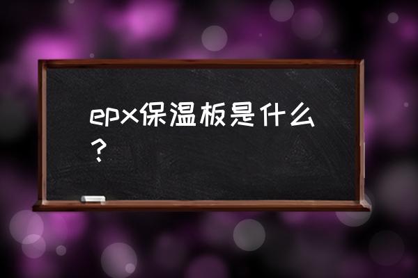 eps保温板全称 epx保温板是什么？