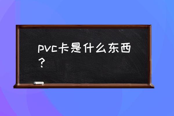 pvc卡是什么干什么用的 pvc卡是什么东西？