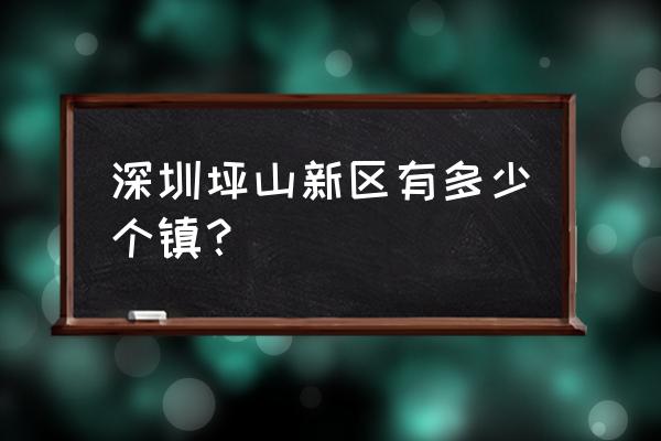 坪山新区有几个镇 深圳坪山新区有多少个镇？