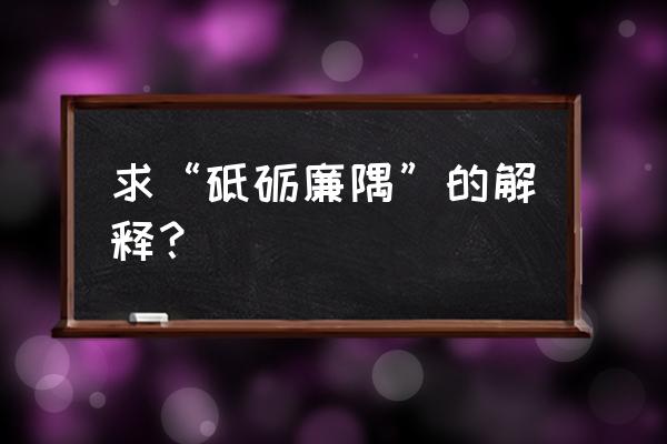 近文章砥砺廉隅意思 求“砥砺廉隅”的解释？