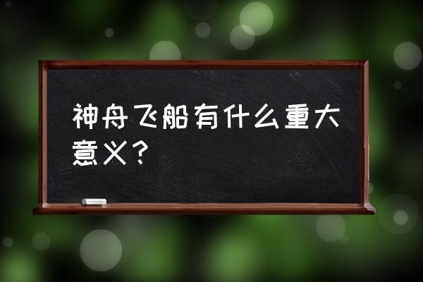 神舟十一号的意义 神舟飞船有什么重大意义？