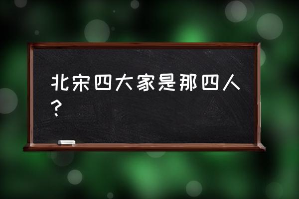 北宋四大家是哪四个 北宋四大家是那四人？