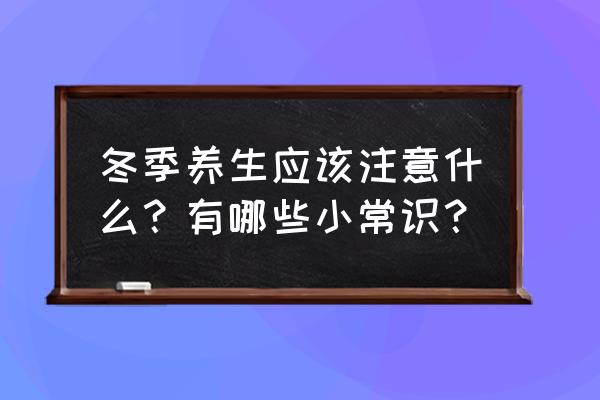 冬季养生常识 冬季养生应该注意什么？有哪些小常识？