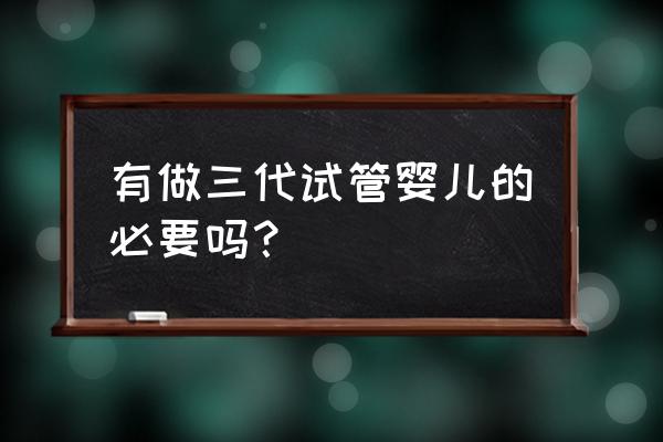 哪些情况必须做三代试管 有做三代试管婴儿的必要吗？