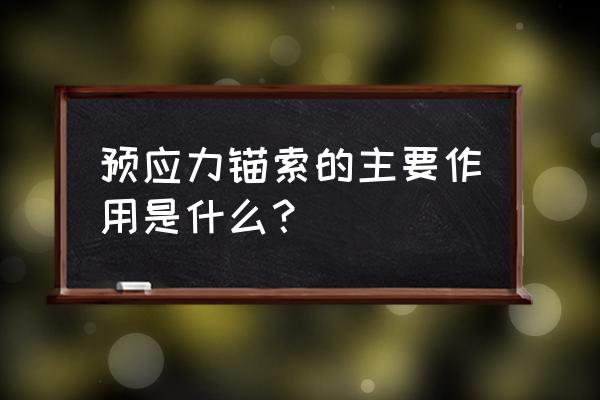 框架预应力锚索 预应力锚索的主要作用是什么？