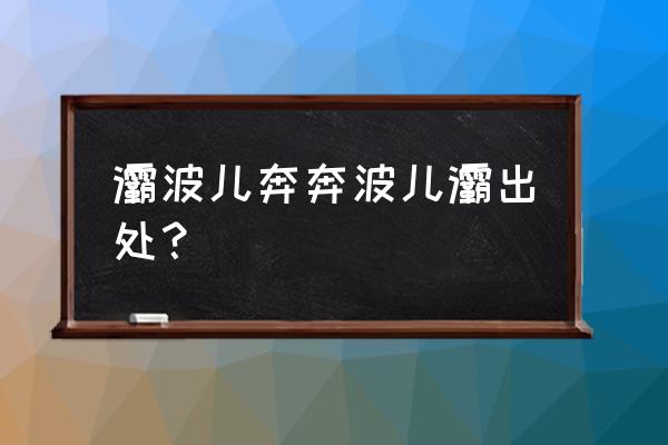 《灞波儿奔波儿灞》 灞波儿奔奔波儿灞出处？