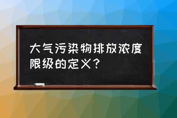 污染物排放标准浓度限值 大气污染物排放浓度限级的定义？