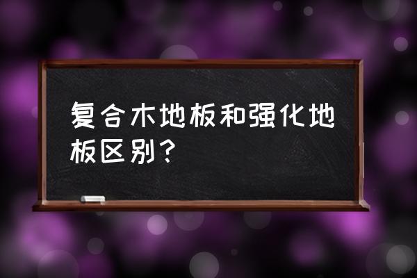 复合地板就是强化地板吗 复合木地板和强化地板区别？