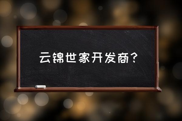 天津云锦世家什么档次 云锦世家开发商？