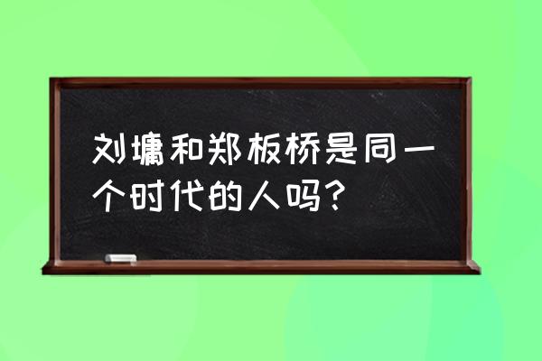 郑板桥和刘庸是一个朝代吗 刘墉和郑板桥是同一个时代的人吗？