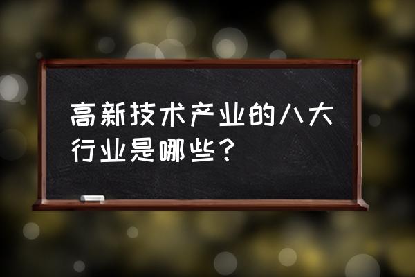 八大高新技术企业认定 高新技术产业的八大行业是哪些？