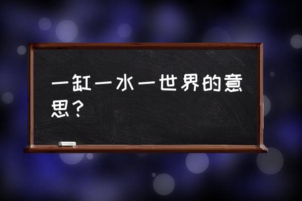 一水一世界 一缸一水一世界的意思？