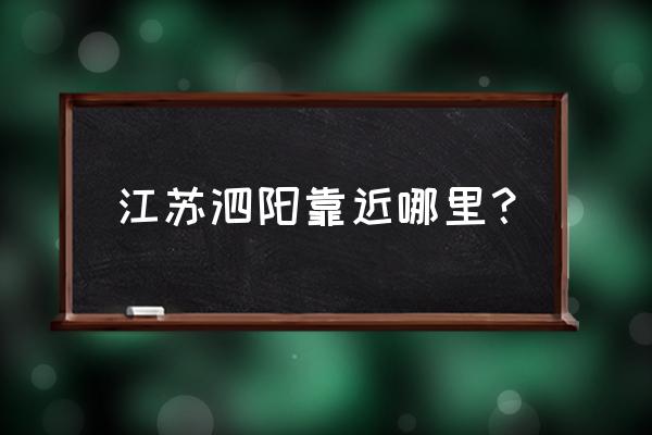 江苏省泗阳县介绍 江苏泗阳靠近哪里？