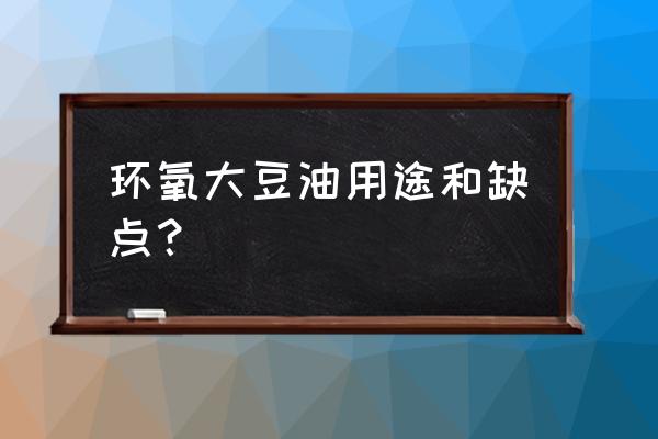 环氧大豆油用途 环氧大豆油用途和缺点？