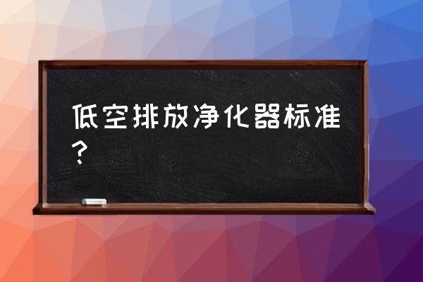 低空油烟净化器 低空排放净化器标准？