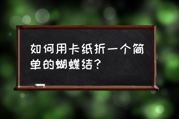 纸折蝴蝶结步骤 如何用卡纸折一个简单的蝴蝶结？