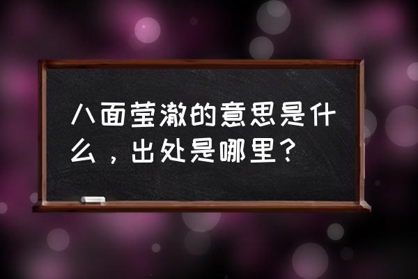 八面莹澈出处 八面莹澈的意思是什么，出处是哪里？